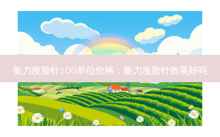  *** 瘦脸针100单位价格， *** 瘦脸针效果好吗