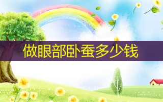 做眼部卧蚕多少钱