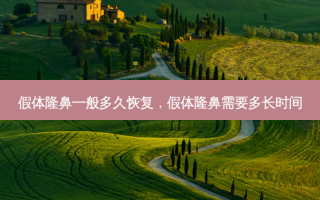 假体隆鼻一般多久恢复，假体隆鼻需要多长时间
