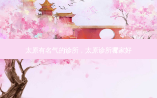 太原有名气的诊所，太原诊所哪家好