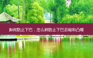 如何防止下巴，怎么样防止下巴后缩和凸嘴