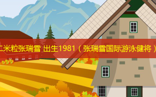 二米粒张瑞雪 出生1981（张瑞雪国际游泳健将）