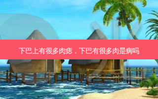 下巴上有很多肉痣，下巴有很多肉是病吗