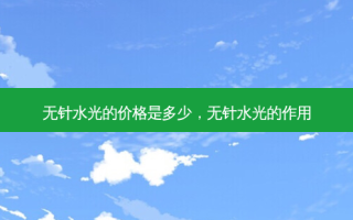 无针水光的价格是多少，无针水光的作用