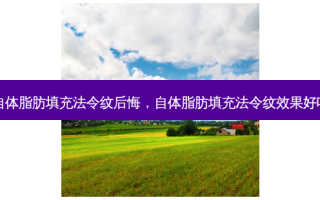 自体脂肪填充法令纹后悔，自体脂肪填充法令纹效果好吗