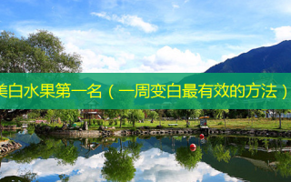 美白水果第一名（一周变白 *** 有效的 *** ）