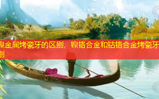 镍金属烤瓷牙的区别，镍铬合金和钴铬合金烤瓷牙区别