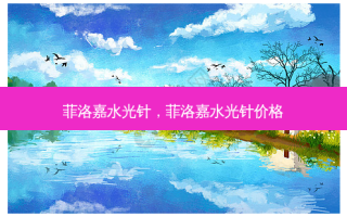 菲洛嘉水光针，菲洛嘉水光针价格