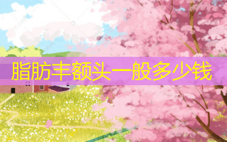 脂肪丰额头一般多少钱