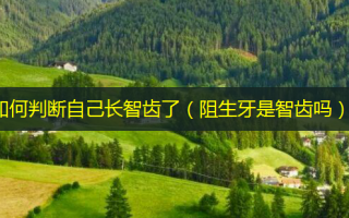 如何判断自己长智齿了（阻生牙是智齿吗）