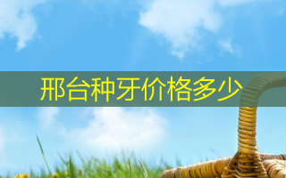 邢台种牙价格多少