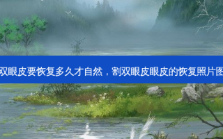 割双眼皮要恢复多久才自然，割双眼皮眼皮的恢复照片图片