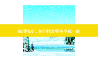 徐州植发，徐州植发要多少钱一般