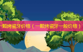 一颗烤瓷牙价格（一颗烤瓷牙一般价格）