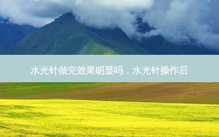 水光针做完效果明显吗，水光针操作后