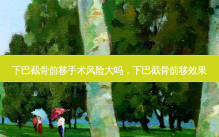 下巴截骨前移手术风险大吗，下巴截骨前移效果