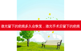 激光留下的疤痕多久会恢复，激光手术后留下的疤痕