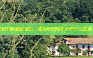 咬肌和除皱的区别，瘦脸针和咬肌针有什么区别