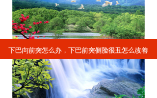 下巴向前突怎么办，下巴前突侧脸很丑怎么改善