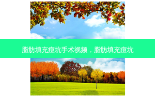 脂肪填充痘坑手术视频，脂肪填充痘坑