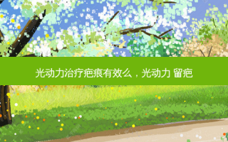 光动力治疗疤痕有效么，光动力 留疤