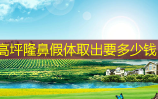 高坪隆鼻假体取出要多少钱