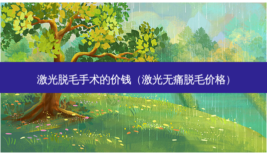 激光脱毛手术的价钱(激光 *** 脱毛价格)-第1张图片-美美网 激光脱毛手术的价钱(激光 *** 脱毛价格)-第1张图片-美美网