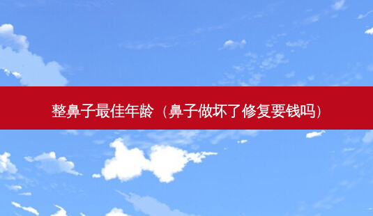 整鼻子 *** 佳年龄(鼻子做坏了修复要钱吗)-第1张图片-美美网 整鼻子 *** 佳年龄(鼻子做坏了修复要钱吗)-第1张图片-美美网