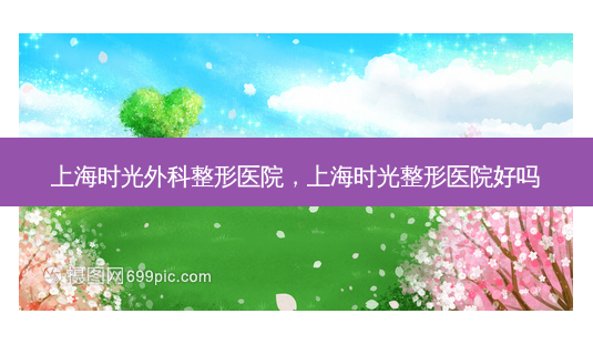 上海时光外科整形医院,上海时光整形医院好吗-第1张图片-美美网 上海时光外科整形医院,上海时光整形医院好吗-第1张图片-美美网