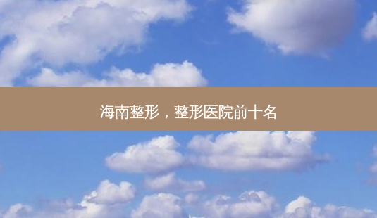 海南整形,整形医院前十名-第1张图片-美美网 海南整形,整形医院前十名-第1张图片-美美网