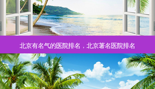 北京有名气的医院排名,北京著名医院排名-第1张图片-美美网 北京有名气的医院排名,北京著名医院排名-第1张图片-美美网
