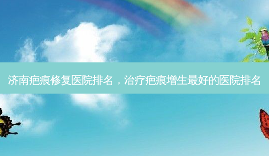 济南疤痕修复医院排名,治疗疤痕增生 *** 好的医院排名-第1张图片-美美网 济南疤痕修复医院排名,治疗疤痕增生 *** 好的医院排名-第1张图片-美美网