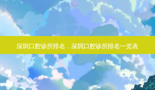 深圳口腔诊所排名,深圳口腔诊所排名一览表-第1张图片-美美网 深圳口腔诊所排名,深圳口腔诊所排名一览表-第1张图片-美美网
