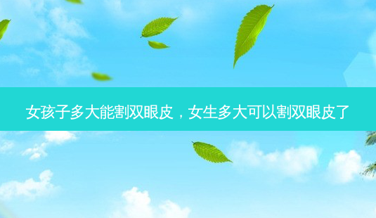 女孩子多大能割双眼皮,女生多大可以割双眼皮了-第1张图片-美美网 女孩子多大能割双眼皮,女生多大可以割双眼皮了-第1张图片-美美网