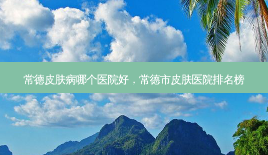 常德皮肤病哪个医院好,常德市皮肤医院排名榜-第1张图片-美美网 常德皮肤病哪个医院好,常德市皮肤医院排名榜-第1张图片-美美网
