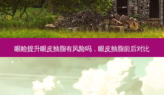 眼睑提升眼皮抽脂有风险吗,眼皮抽脂前后对比-第1张图片-美美网 眼睑提升眼皮抽脂有风险吗,眼皮抽脂前后对比-第1张图片-美美网