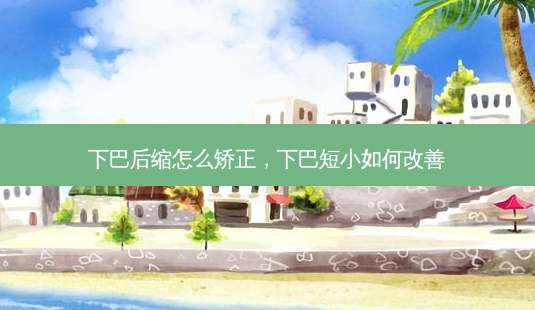 下巴后缩怎么矫正,下巴短小如何改善-第1张图片-美美网 下巴后缩怎么矫正,下巴短小如何改善-第1张图片-美美网