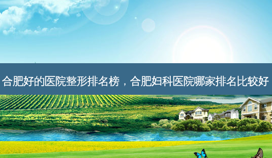 合肥好的医院整形排名榜,合肥妇科医院哪家排名比较好-第1张图片-美美网 合肥好的医院整形排名榜,合肥妇科医院哪家排名比较好-第1张图片-美美网