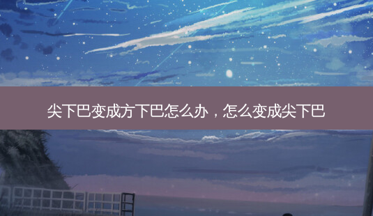 尖下巴变成方下巴怎么办,怎么变成尖下巴-第1张图片-美美网 尖下巴变成方下巴怎么办,怎么变成尖下巴-第1张图片-美美网