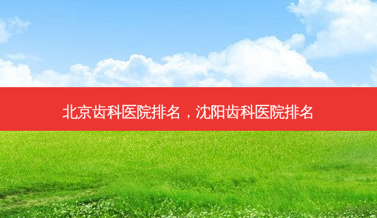北京齿科医院排名,沈阳齿科医院排名-第1张图片-美美网 北京齿科医院排名,沈阳齿科医院排名-第1张图片-美美网