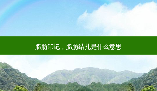 脂肪印记,脂肪结扎是什么意思-第1张图片-美美网 脂肪印记,脂肪结扎是什么意思-第1张图片-美美网