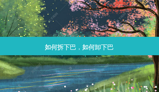如何拆下巴,如何卸下巴-第1张图片-美美网 如何拆下巴,如何卸下巴-第1张图片-美美网