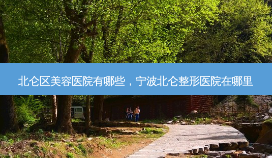 北仑区美容医院有哪些,宁波北仑整形医院在哪里-第1张图片-美美网 北仑区美容医院有哪些,宁波北仑整形医院在哪里-第1张图片-美美网