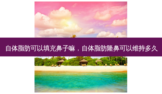 自体脂肪可以填充鼻子嘛,自体脂肪隆鼻可以维持多久-第1张图片-美美网 自体脂肪可以填充鼻子嘛,自体脂肪隆鼻可以维持多久-第1张图片-美美网