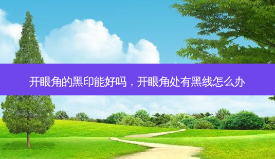 开眼角的黑印能好吗,开眼角处有黑线怎么办-第1张图片-美美网 开眼角的黑印能好吗,开眼角处有黑线怎么办-第1张图片-美美网