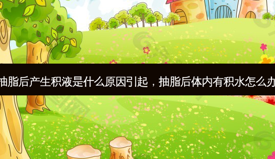 抽脂后产生积液是什么原因引起,抽脂后体内有积水怎么办-第1张图片-美美网 抽脂后产生积液是什么原因引起,抽脂后体内有积水怎么办-第1张图片-美美网
