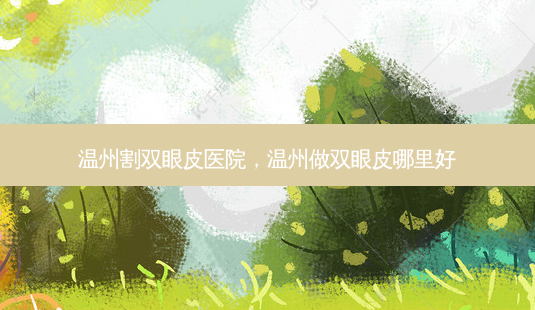 温州割双眼皮医院,温州做双眼皮哪里好-第1张图片-美美网 温州割双眼皮医院,温州做双眼皮哪里好-第1张图片-美美网