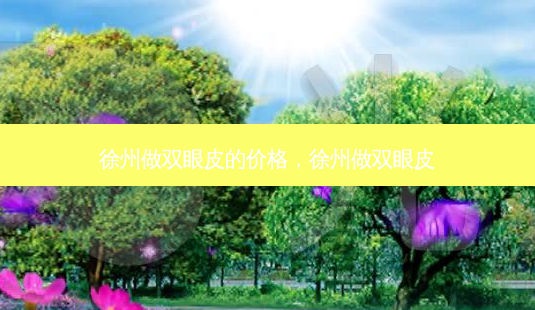 徐州做双眼皮的价格，徐州做双眼皮-第1张图片-美美网