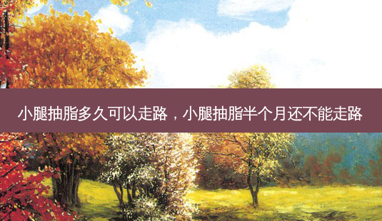小腿抽脂多久可以走路,小腿抽脂半个月还不能走路-第1张图片-美美网 小腿抽脂多久可以走路,小腿抽脂半个月还不能走路-第1张图片-美美网