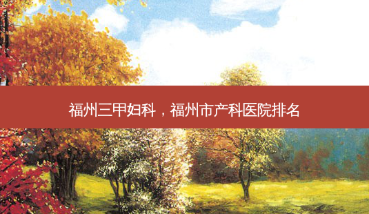 福州三甲妇科,福州市产科医院排名-第1张图片-美美网 福州三甲妇科,福州市产科医院排名-第1张图片-美美网